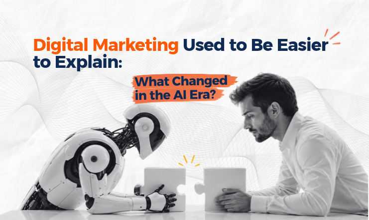 Digital Marketing Used to Be Easier to Explain: What Changed in the AI Era?